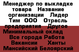 Менеджер по выкладке товара › Название организации ­ Лидер Тим, ООО › Отрасль предприятия ­ Другое › Минимальный оклад ­ 1 - Все города Работа » Вакансии   . Ханты-Мансийский,Белоярский г.